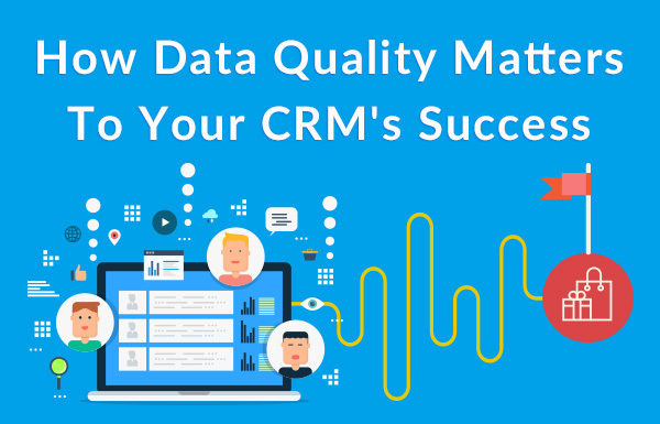 How Data Quality Matters To Your CRM’s Success