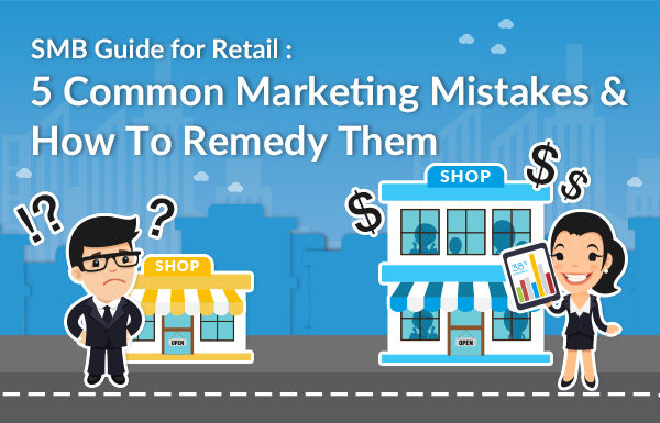SMB Guide for Retail: 5 Common Marketing Mistakes & How To Remedy Them