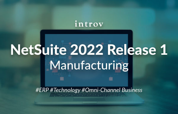 NetSuite 2022 Release 1 – Manufacturing